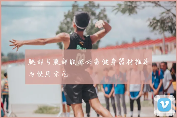 腿部与腹部锻炼必备健身器材推荐与使用示范