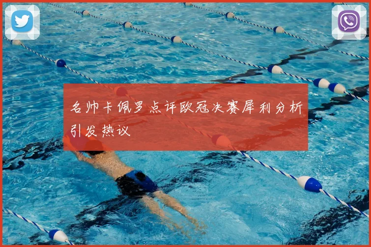 名帅卡佩罗点评欧冠决赛犀利分析引发热议